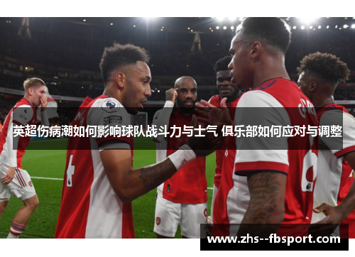 英超伤病潮如何影响球队战斗力与士气 俱乐部如何应对与调整