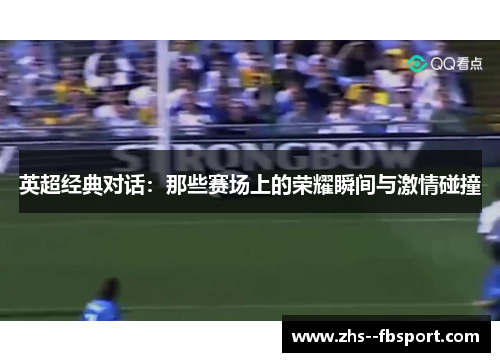 英超经典对话:那些赛场上的荣耀瞬间与激情碰撞 英超经典对话:那些赛场上的荣耀瞬间与激情碰撞