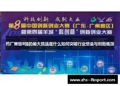 药厂晋级8强的最大挑战是什么如何突破行业壁垒与创新瓶颈