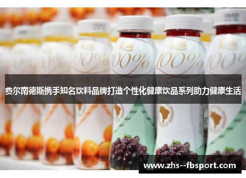 费尔南德斯携手知名饮料品牌打造个性化健康饮品系列助力健康生活