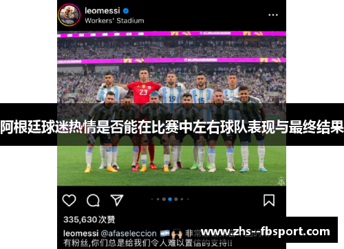 阿根廷球迷热情是否能在比赛中左右球队表现与最终结果