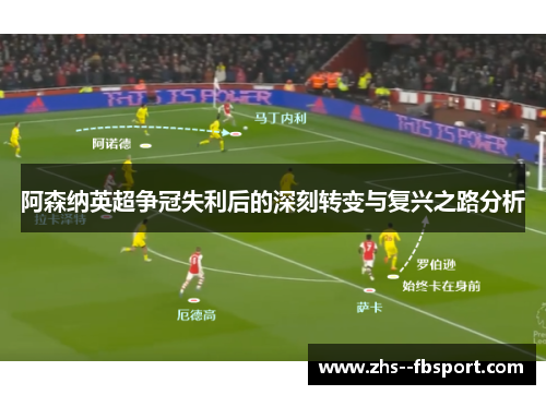 阿森纳英超争冠失利后的深刻转变与复兴之路分析 阿森纳英超争冠失利后的深刻转变与复兴之路分析