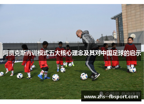 阿贾克斯青训模式五大核心理念及其对中国足球的启示 阿贾克斯青训模式五大核心理念及其对中国足球的启示