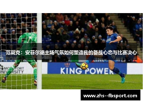 范戴克：安菲尔德主场气氛如何塑造我的备战心态与比赛决心
