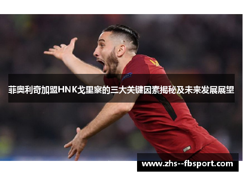 菲奥利奇加盟HNK戈里察的三大关键因素揭秘及未来发展展望