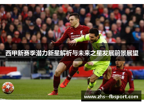 西甲新赛季潜力新星解析与未来之星发展前景展望 西甲新赛季潜力新星解析与未来之星发展前景展望