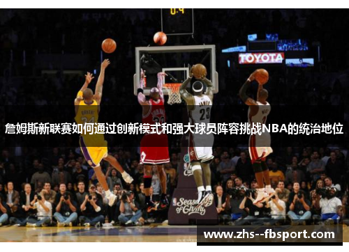 詹姆斯新联赛如何通过创新模式和强大球员阵容挑战NBA的统治地位