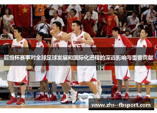 超级杯赛事对全球足球发展和国际化进程的深远影响与重要贡献 超级杯赛事对全球足球发展和国际化进程的深远影响与重要贡献