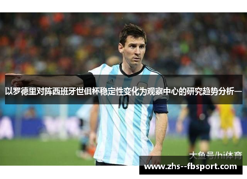 以罗德里对阵西班牙世俱杯稳定性变化为观察中心的研究趋势分析一 以罗德里对阵西班牙世俱杯稳定性变化为观察中心的研究趋势分析一