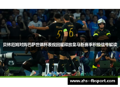 贝林厄姆对阵巴萨世俱杯表现回暖释放皇马新赛季积极信号解读 贝林厄姆对阵巴萨世俱杯表现回暖释放皇马新赛季积极信号解读
