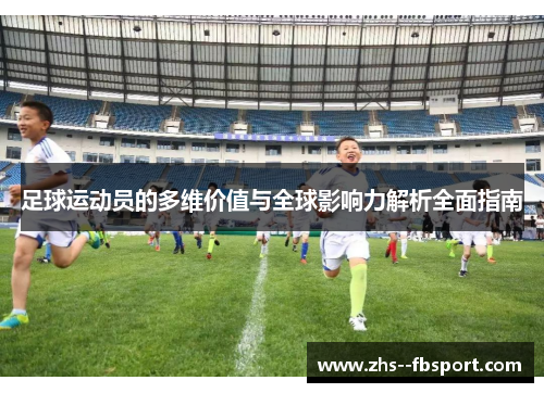 足球运动员的多维价值与全球影响力解析全面指南