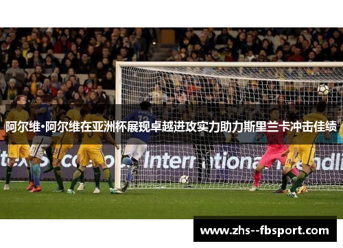 阿尔维·阿尔维在亚洲杯展现卓越进攻实力助力斯里兰卡冲击佳绩