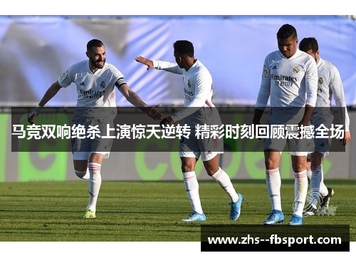 马竞双响绝杀上演惊天逆转 精彩时刻回顾震撼全场
