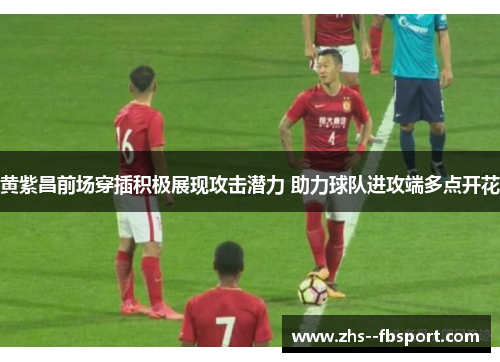 黄紫昌前场穿插积极展现攻击潜力 助力球队进攻端多点开花