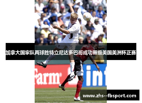 加拿大国家队两球胜特立尼达多巴哥成功晋级美国美洲杯正赛