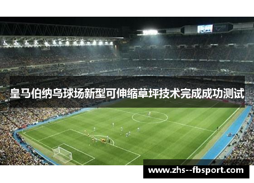 皇马伯纳乌球场新型可伸缩草坪技术完成成功测试