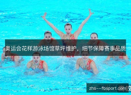 奥运会花样游泳场馆草坪维护,细节保障赛事品质 奥运会花样游泳场馆草坪维护,细节保障赛事品质